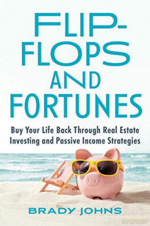 Flip-Flops and Fortunes: Buy Your Life Back Through Real Estate Investing and Passive Income Strategies - Brady Johns [KSIĄŻKA]