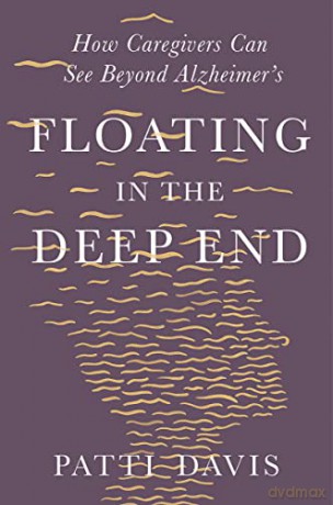 Floating in the Deep End: How Caregivers can See Beyond Alzheimer's: How Caregivers can See Beyond Alzheimer's - Patti Davis [KSIĄŻKA]