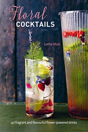 Floral Cocktails: 40 fragrant and flavourful flower-powered drinks - Lottie Muir [KSIĄŻKA]