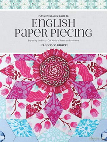 Flossie Teacakes' Guide to English Paper Piecing: Exploring the Fussy-Cut World of Precision Patchwork - Florence Knapp [KSIĄŻKA]