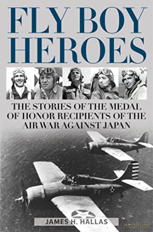 Fly Boy Heroes: The Stories of the Medal of Honor Recipients of the Air War against Japan - James H. Hallas [KSIĄŻKA]