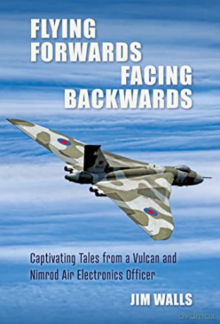 Flying Forwards Facing Backwards: Captivating Tales from a Vulcan and Nimrod Air Electronics Officer - Jim Walls [KSIĄŻKA]