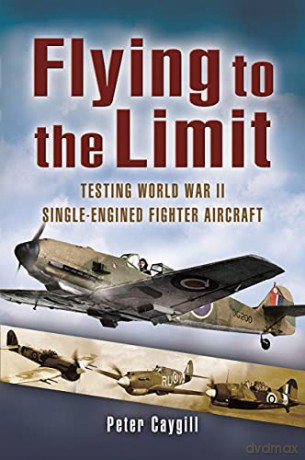 Flying to the Limit: Testing World War II Single-Engined Fighter Aircraft - Peter Caygil [KSIĄŻKA]