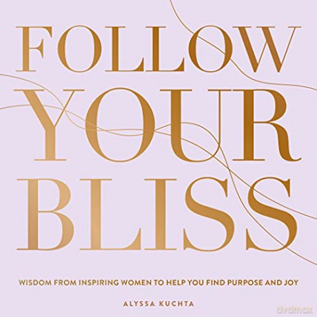 Follow Your Bliss: Wisdom from Inspiring Women to Help You Find Purpose and Joy (6) (Everyday Inspiration) - Alyssa Kuchta [KSIĄŻKA]