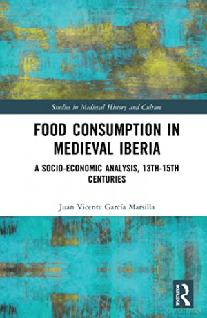 Food Consumption in Medieval Iberia: A Socio-economic Analysis, 13th-15th Centuries (Studies in Medieval History and Culture) - Juan Vicente García Marsilla [KSIĄŻKA]