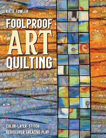 Foolproof Art Quilting: Color, layer, stitch; rediscover creative play - Katie Fowler [KSIĄŻKA]