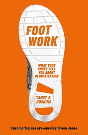 Foot Work: What Your Shoes Tell You About Globalisation - Tansy E. Hoskins [KSIĄŻKA]
