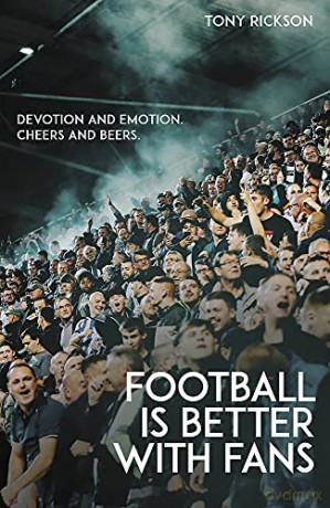 Football is Better with Fans: Devotion and Emotion, Cheers and Beers - Tony Rickson [KSIĄŻKA]