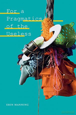 For a Pragmatics of the Useless (Thought in the Act) - Erin Manning [KSIĄŻKA]