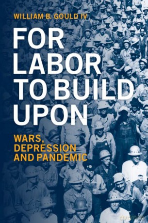For Labor To Build Upon: Wars, Depression and Pandemic - William B. Gould IV [KSIĄŻKA]