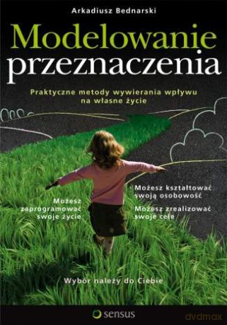 Modelowanie przeznaczenia. Praktyczne metody wywierania wpływu na własne życie [KSIĄŻKA]