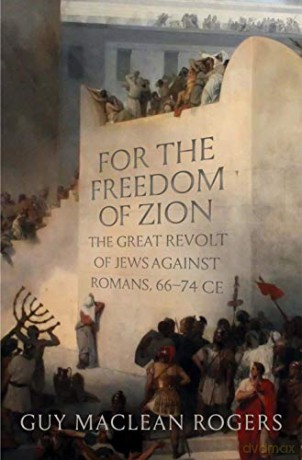 For the Freedom of Zion: The Great Revolt of Jews against Romans, 66-74 CE - Guy MacLean Rogers [KSIĄŻKA]