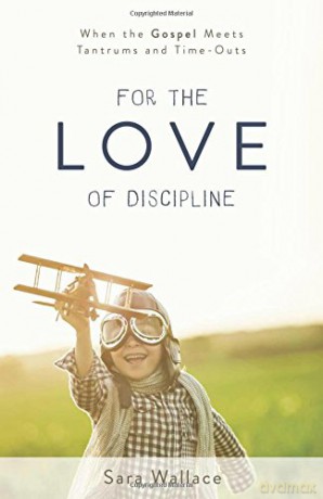 For the Love of Discipline: When the Gospel Meets Tantrums and Time-Outs - Sara Wallace [KSIĄŻKA]