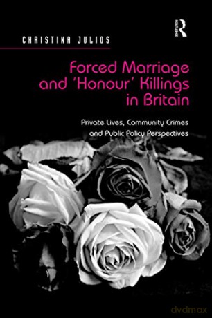 Forced Marriage and 'Honour' Killings in Britain: Private Lives, Community Crimes and Public Policy Perspectives - Christina Julios [KSIĄŻKA]