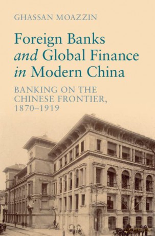 Foreign Banks and Global Finance in Modern China: Banking on the Chinese Frontier, 1870-1919 (Cambridge Studies in the Emergence of Global Enterprise) - Ghassan Moazzin [KSIĄŻKA]