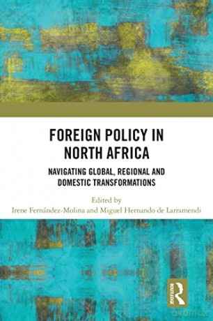 Foreign Policy in North Africa: Navigating Global, Regional and Domestic Transformations - Irene Fernandez Molina [KSIĄŻKA]