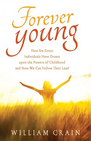 Forever Young: How Six Great Individuals Have Drawn Upon the Powers of Childhood and How We Can Follow Their Lead - William Crain [KSIĄŻKA]