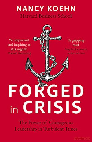 Forged in Crisis: The Power of Courageous Leadership in Turbulent Times - Nancy Koehn [KSIĄŻKA]