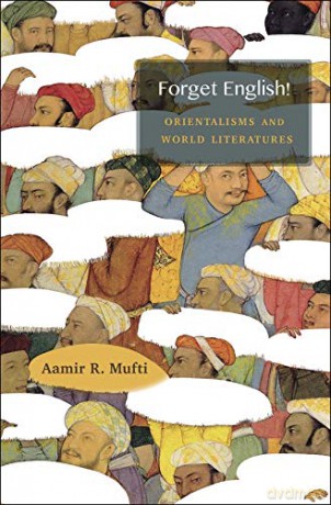 Forget English!: Orientalisms and World Literatures - Aamir R. Mufti [KSIĄŻKA]