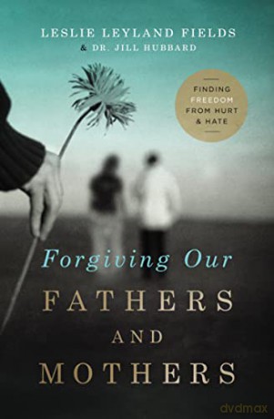 Forgiving Our Fathers and Mothers: Finding Freedom from Hurt and Hate - Leslie Leyland Fields [KSIĄŻKA]