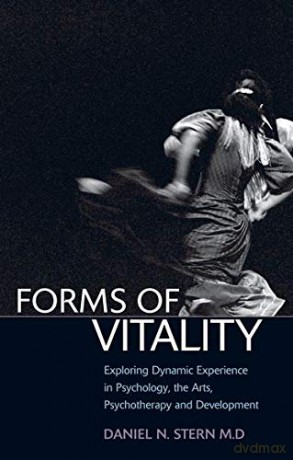 Forms of Vitality: Exploring Dynamic Experience in Psychology, the Arts, Psychotherapy, and Development - Daniel N. Stern [KSIĄŻKA]