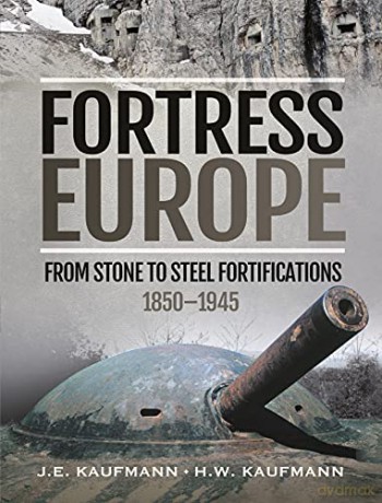 Fortress Europe: From Stone to Steel Fortifications,18501945 - Kaufmann H W [KSIĄŻKA]