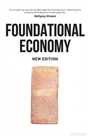Foundational Economy: The Infrastructure of Everyday Life, New Edition (Manchester Capitalism) - The Foundational Economy Collective [KSIĄŻKA]