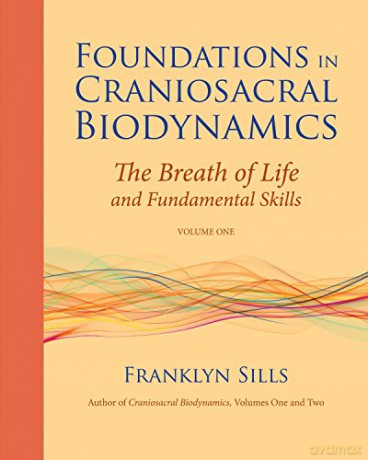 Foundations in Craniosacral Biodynamics: Breath of Life and Fundamental Skills v. 1: The Breath of Life and Fundamental Skills - Franklyn Sills [KSIĄŻKA]