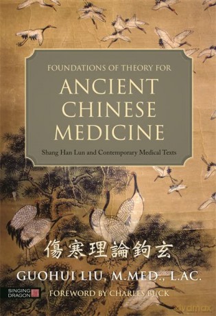 Foundations of Theory for Ancient Chinese Medicine: Shang Han Lun and Contemporary Medical Texts - M.Med. L.Ac. Foreword by Charles Buck Guohui Liu [KSIĄŻKA]