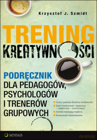 Trening kreatywności. Podręcznik dla pedagogów, psychologów i trenerów grupowych [KSIĄŻKA]