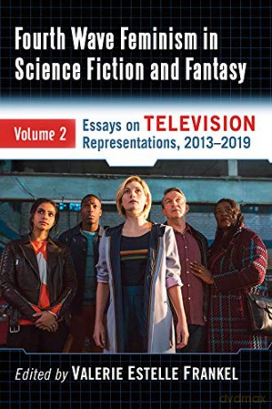 Fourth Wave Feminism in Science Fiction and Fantasy Volume 2: Essays on Intersectionality and Power on Television, 2013-2019 - Valerie Estelle Frankel (editor) [KSIĄŻKA]