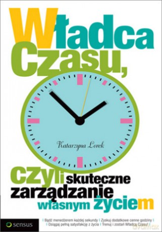Władca czasu, czyli skuteczne zarządzanie własnym życiem [KSIĄŻKA]
