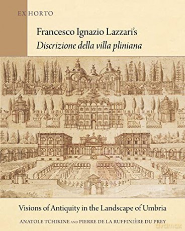 Francesco Ignazio Lazzari's Discrizione della vi - Visions of Antiquity in the Landscape of Umbria (Ex Horto: Dumbarton Oaks Texts in Garden and Landscape Studies) - Anatole Tchikine [KSIĄŻKA]