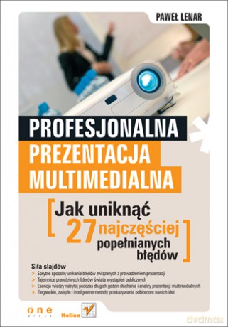 Profesjonalna prezentacja multimedialna. Jak uniknąć 27 najczęściej popełnianych błędów [KSIĄŻKA]