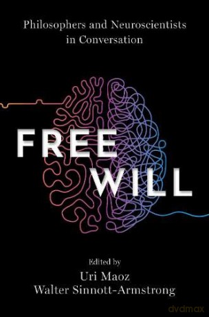 Free Will: Philosophers and Neuroscientists in Conversation - Uri Maoz [KSIĄŻKA]