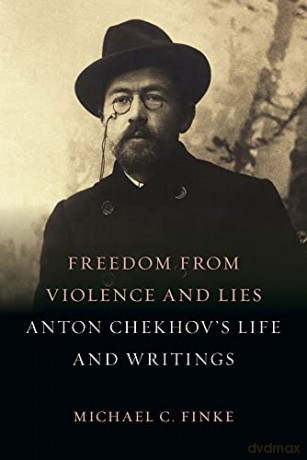 Freedom from Violence and Lies: Anton Chekhovs Life and Writings - Michael C. Finke [KSIĄŻKA]