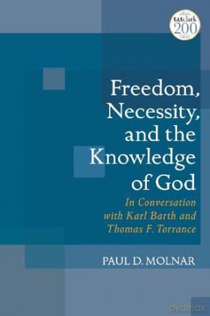 Freedom, Necessity, and the Knowledge of God: In Conversation with Karl Barth and Thomas F. Torrance - Paul D. Molnar [KSIĄŻKA]
