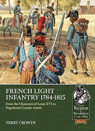 French Light Infantry 1784-1815: From the Chasseurs of Louis XVI to Napoleon's Grande Armée (From Reason to Revolution) - Terry Crowdy [KSIĄŻKA]