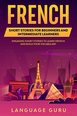 French Short Stories for Beginners and Intermediate Learners: Engaging Short Stories to Learn French and Build Your Vocabulary - Language Guru [KSIĄŻKA]