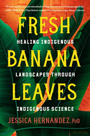 Fresh Banana Leaves: Healing Indigenous Landscapes through Indigenous Science - Jessica Hernandez [KSIĄŻKA]