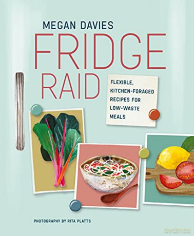 Fridge Raid: Flexible, kitchen-foraged recipes for low-waste meals - Megan Davies [KSIĄŻKA]