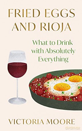 Fried Eggs and Rioja: What to Drink with Absolutely Everything - Victoria Moore [KSIĄŻKA]