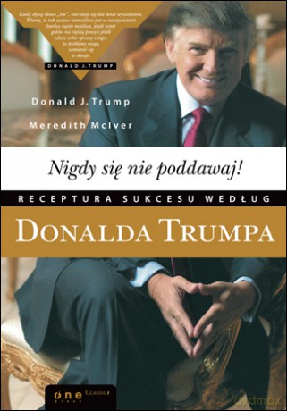 Nigdy się nie poddawaj! Receptura sukcesu według Donalda Trumpa [KSIĄŻKA]
