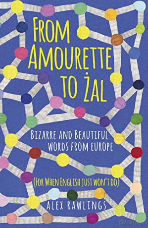 From Amourette to Żal: Bizarre and Beautiful Words from Europe: (For When English Just Won't Do) - Alex Rawlings [KSIĄŻKA]