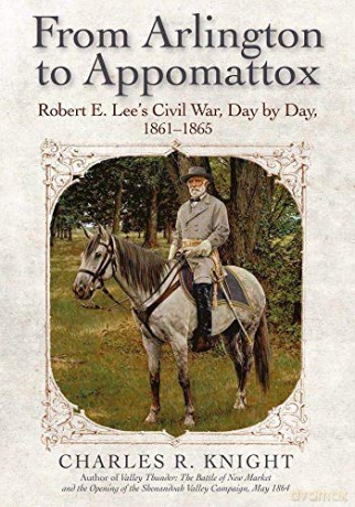 From Arlington to Appomattox: Robert E. Lee's Civil War, Day by Day, 1861-1865 - Charles R. Knight [KSIĄŻKA]