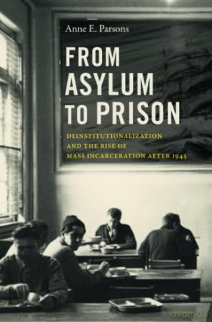 From Asylum to Prison: Deinstitutionalization and the Rise of Mass Incarceration after 1945 (Justice, Power and Politics) - Anne E. Parsons [KSIĄŻKA]