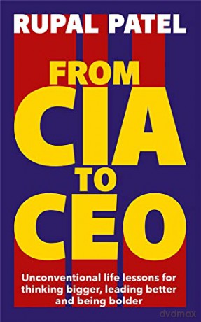 From CIA to CEO: Unconventional Life Lessons for Thinking Bigger, Leading Better and Being Bolder - Rupal Patel [KSIĄŻKA]