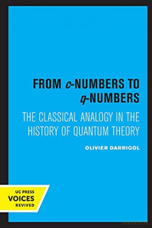 From c-Numbers to q-Numbers: The Classical Analogy in the History of Quantum Theory: 8 (California Studies in the History of Science) - Olivier Darrigol [KSIĄŻKA]