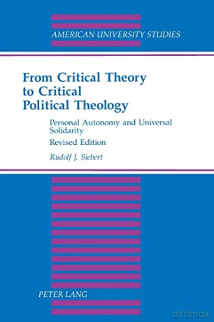 From Critical Theory to Critical Political Theology; Personal Autonomy and Universal Solidarity (52) (American University Studies) - Rudolf J. Siebert [KSIĄŻKA]