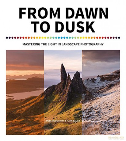 From Dawn to Dusk: Mastering the Light in Landscape Photography - Ross Hoddinott and Mark Bauer [KSIĄŻKA]